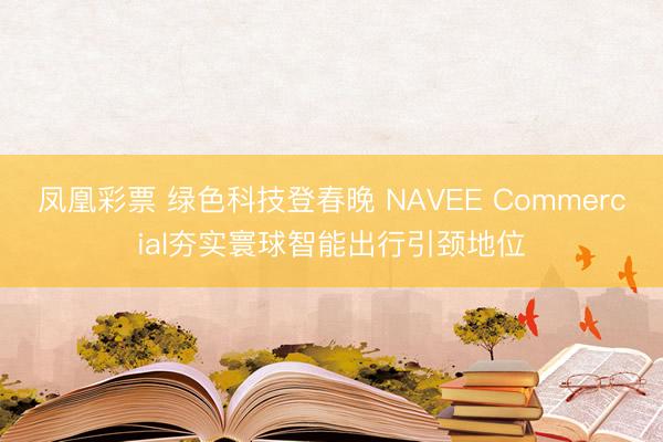 凤凰彩票 绿色科技登春晚 NAVEE Commercial夯实寰球智能出行引颈地位
