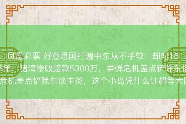 凤凰彩票 好意思国打遍中东从不手软！却对150公里外的古巴忍了65年，猪湾惨败赔款5300万，导弹危机差点铲除东谈主类，这个小岛凭什么让超等大国安坐待毙