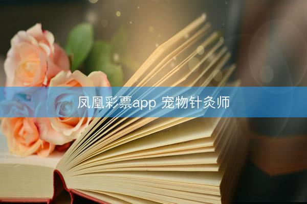 凤凰彩票app 宠物针灸师