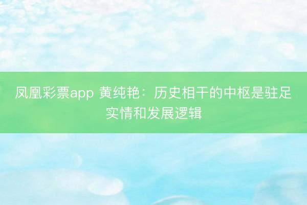 凤凰彩票app 黄纯艳：历史相干的中枢是驻足实情和发展逻辑