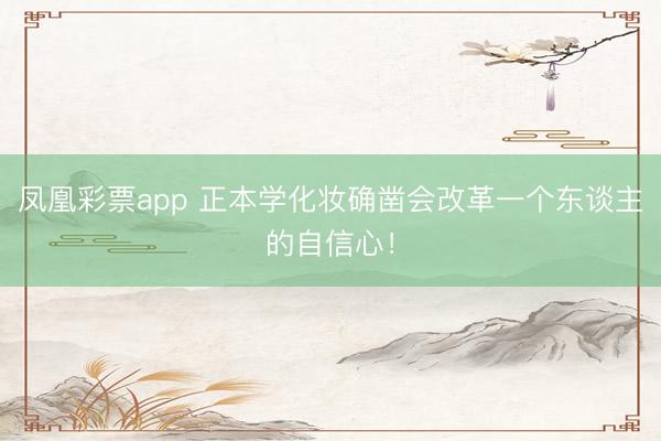 凤凰彩票app 正本学化妆确凿会改革一个东谈主的自信心！