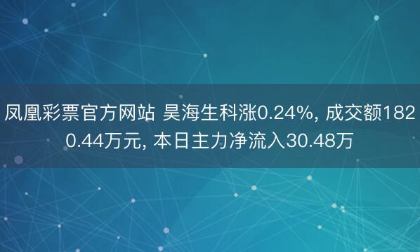 凤凰彩票官方网站 昊海生科涨0.24%， 成交额1820.44万元， 本日主力净流入30.48万