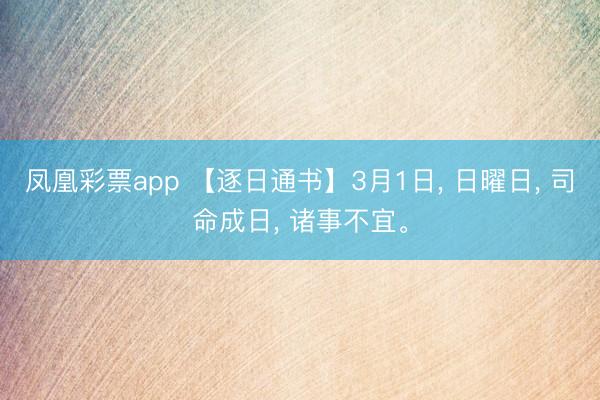 凤凰彩票app 【逐日通书】3月1日， 日曜日， 司命成日， 诸事不宜。