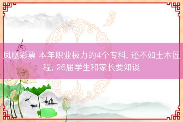 凤凰彩票 本年职业极力的4个专科， 还不如土木匠程， 26届学生和家长要知谈
