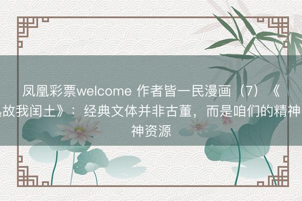 凤凰彩票welcome 作者皆一民漫画（7）《鲁迅故我闰土》：经典文体并非古董，而是咱们的精神资源