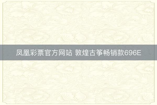 凤凰彩票官方网站 敦煌古筝畅销款696E