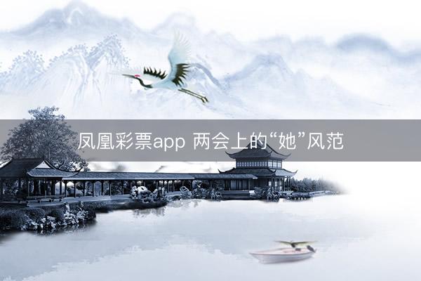 凤凰彩票app 两会上的“她”风范